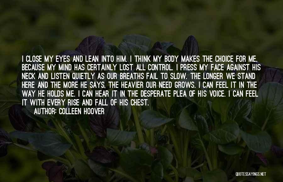 Colleen Hoover Quotes: I Close My Eyes And Lean Into Him. I Think My Body Makes The Choice For Me, Because My Mind