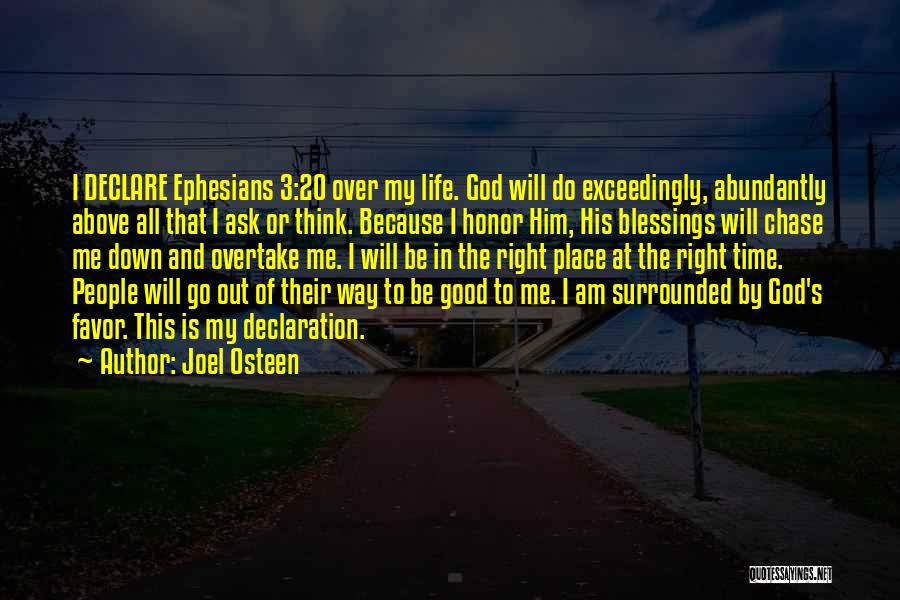 Joel Osteen Quotes: I Declare Ephesians 3:20 Over My Life. God Will Do Exceedingly, Abundantly Above All That I Ask Or Think. Because