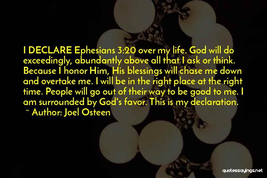 Joel Osteen Quotes: I Declare Ephesians 3:20 Over My Life. God Will Do Exceedingly, Abundantly Above All That I Ask Or Think. Because