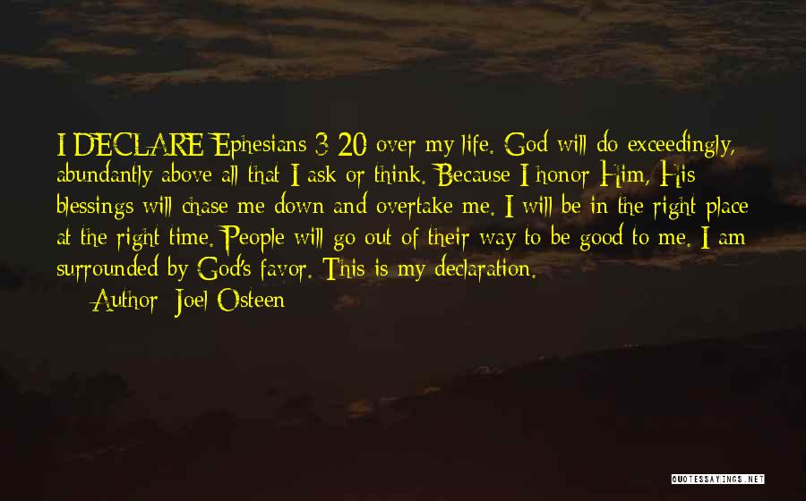 Joel Osteen Quotes: I Declare Ephesians 3:20 Over My Life. God Will Do Exceedingly, Abundantly Above All That I Ask Or Think. Because