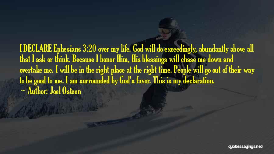 Joel Osteen Quotes: I Declare Ephesians 3:20 Over My Life. God Will Do Exceedingly, Abundantly Above All That I Ask Or Think. Because