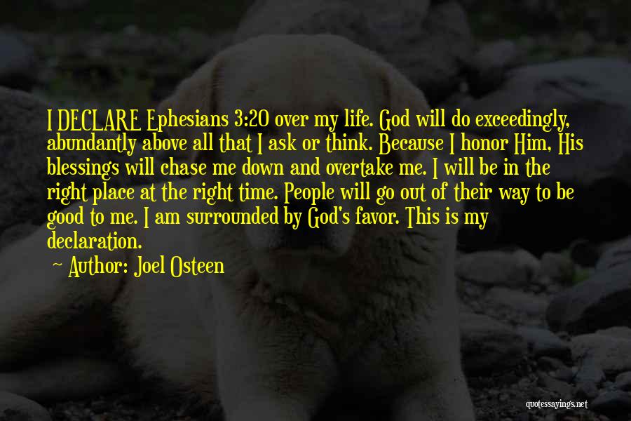 Joel Osteen Quotes: I Declare Ephesians 3:20 Over My Life. God Will Do Exceedingly, Abundantly Above All That I Ask Or Think. Because