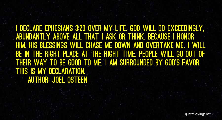 Joel Osteen Quotes: I Declare Ephesians 3:20 Over My Life. God Will Do Exceedingly, Abundantly Above All That I Ask Or Think. Because