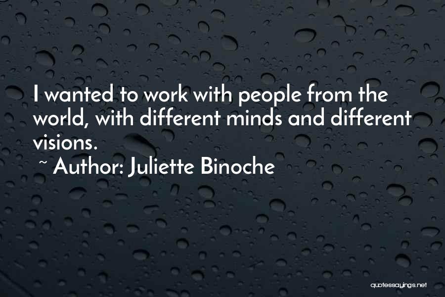 Juliette Binoche Quotes: I Wanted To Work With People From The World, With Different Minds And Different Visions.