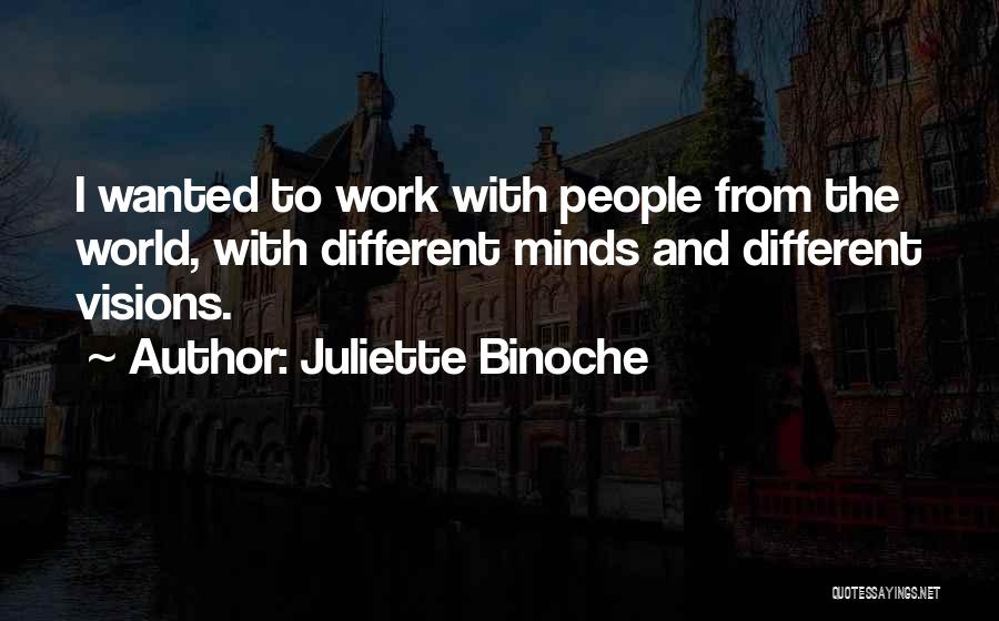 Juliette Binoche Quotes: I Wanted To Work With People From The World, With Different Minds And Different Visions.