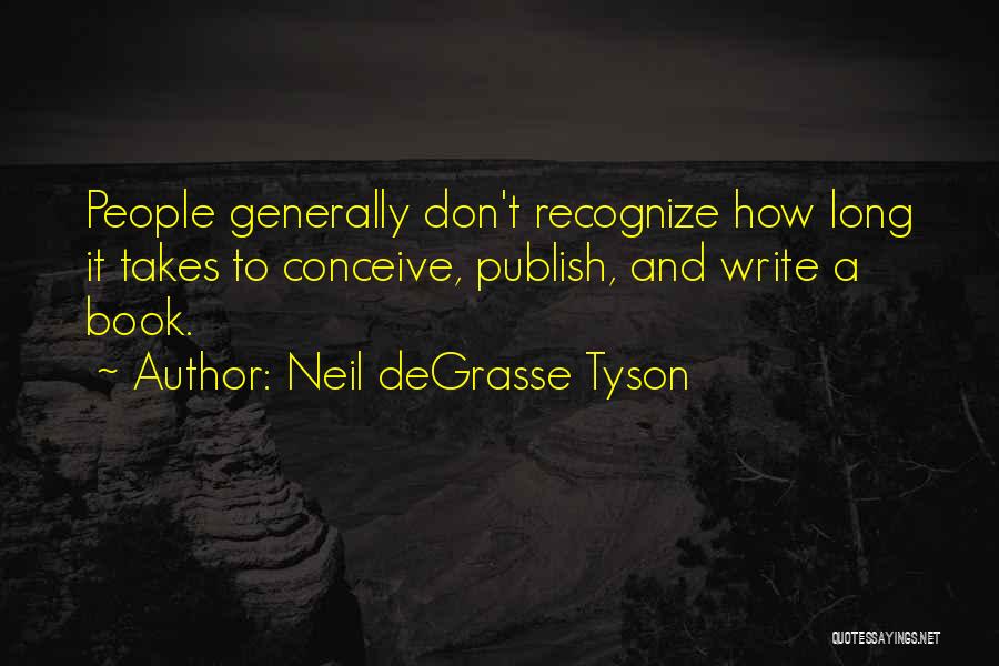 Neil DeGrasse Tyson Quotes: People Generally Don't Recognize How Long It Takes To Conceive, Publish, And Write A Book.