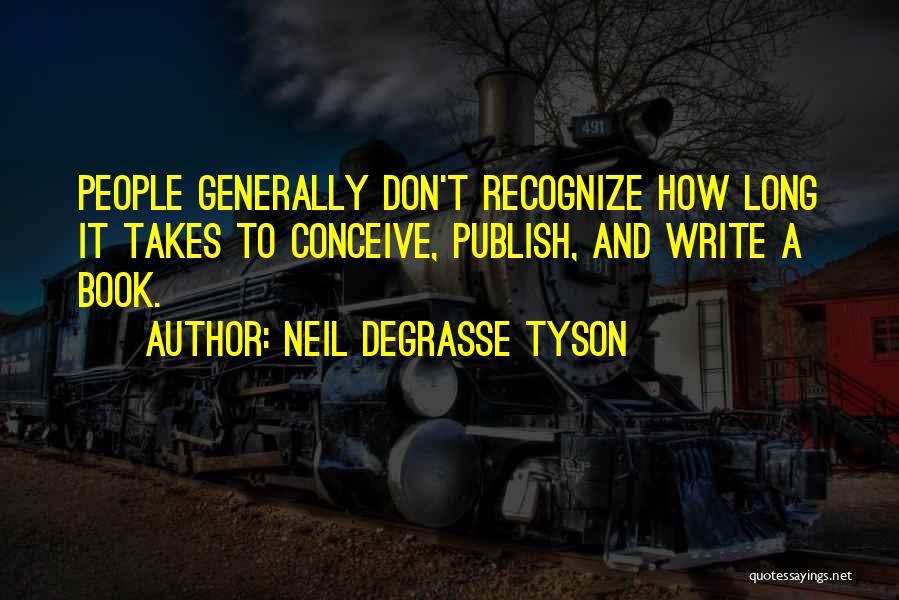 Neil DeGrasse Tyson Quotes: People Generally Don't Recognize How Long It Takes To Conceive, Publish, And Write A Book.