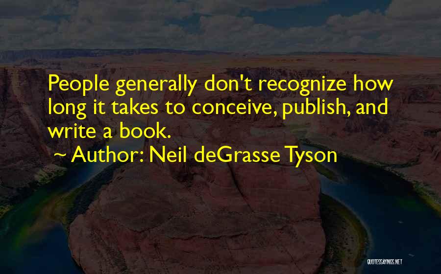 Neil DeGrasse Tyson Quotes: People Generally Don't Recognize How Long It Takes To Conceive, Publish, And Write A Book.