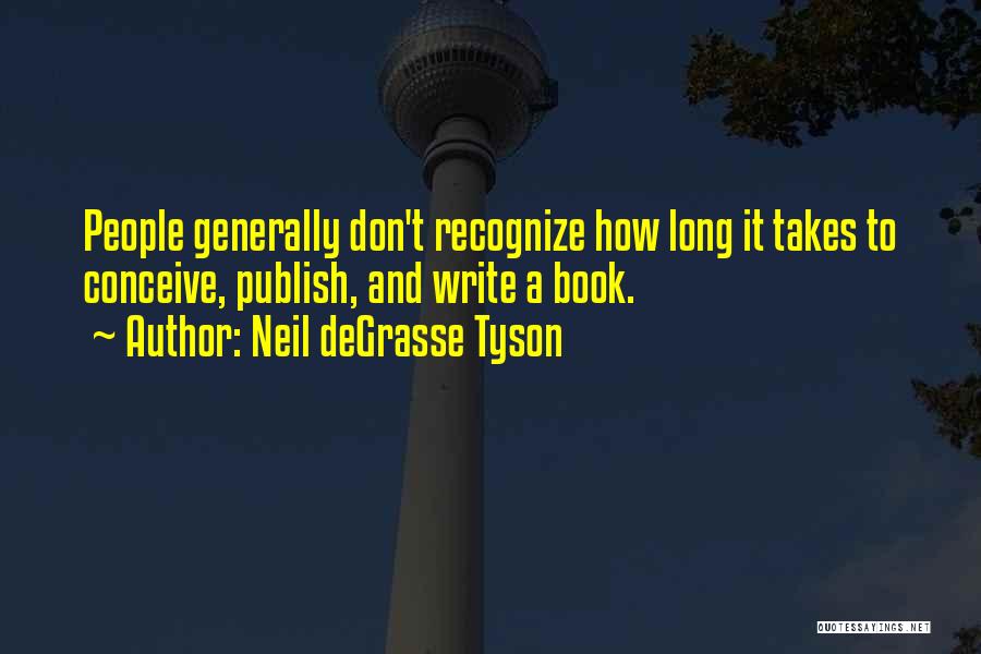 Neil DeGrasse Tyson Quotes: People Generally Don't Recognize How Long It Takes To Conceive, Publish, And Write A Book.