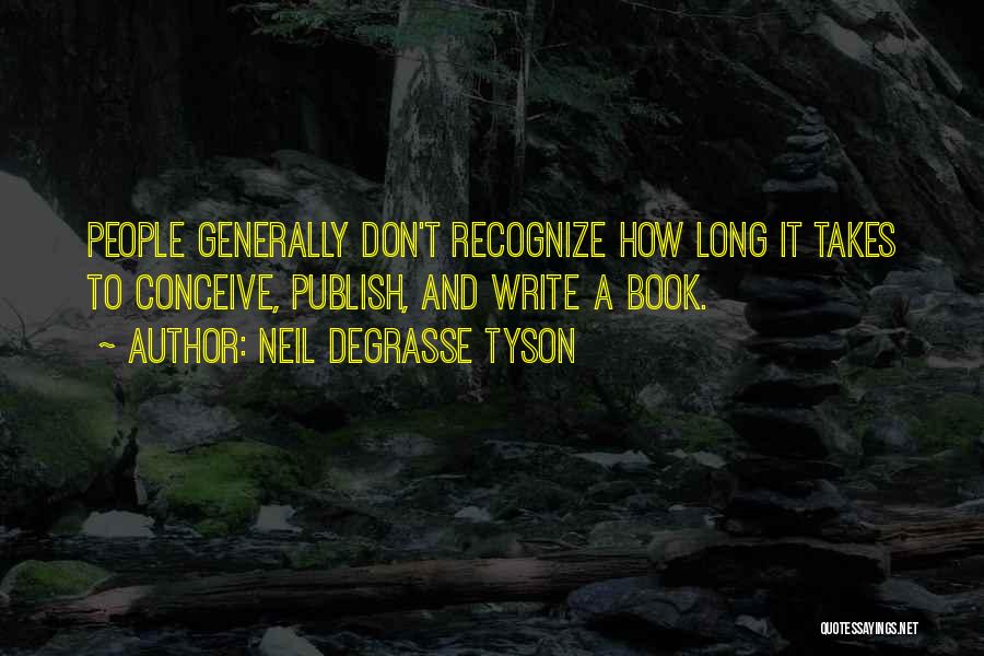 Neil DeGrasse Tyson Quotes: People Generally Don't Recognize How Long It Takes To Conceive, Publish, And Write A Book.