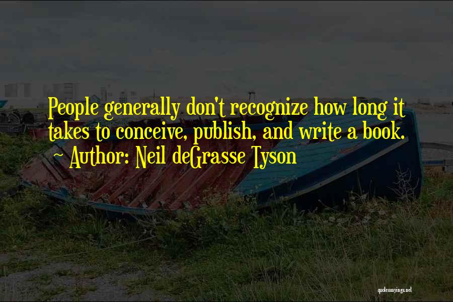 Neil DeGrasse Tyson Quotes: People Generally Don't Recognize How Long It Takes To Conceive, Publish, And Write A Book.