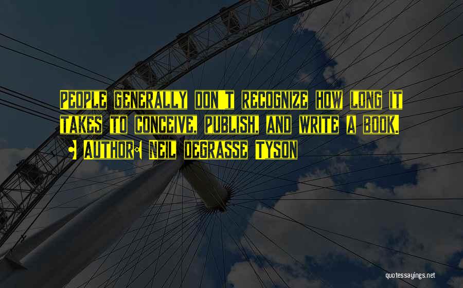 Neil DeGrasse Tyson Quotes: People Generally Don't Recognize How Long It Takes To Conceive, Publish, And Write A Book.