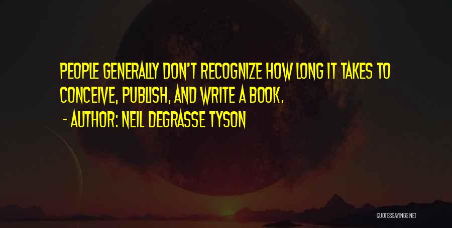 Neil DeGrasse Tyson Quotes: People Generally Don't Recognize How Long It Takes To Conceive, Publish, And Write A Book.