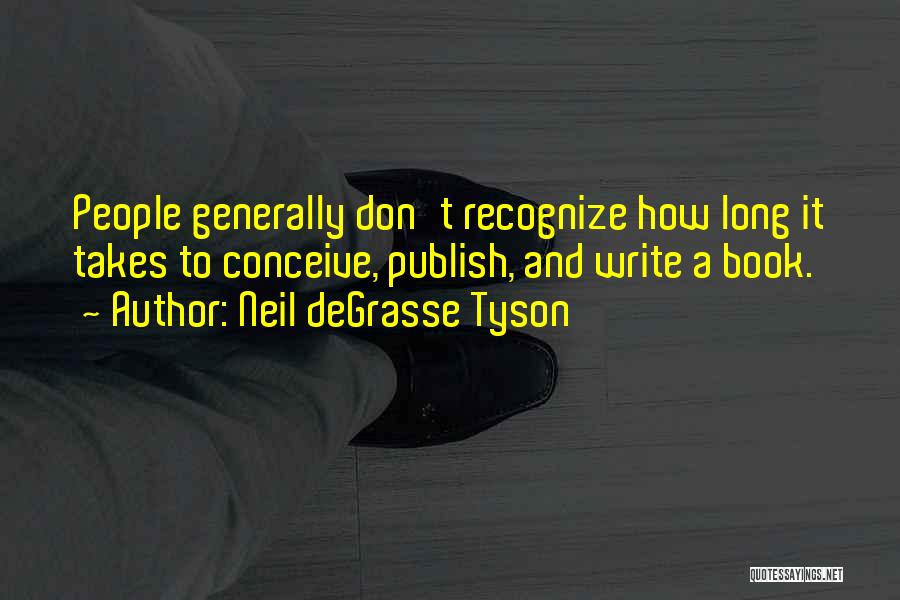 Neil DeGrasse Tyson Quotes: People Generally Don't Recognize How Long It Takes To Conceive, Publish, And Write A Book.