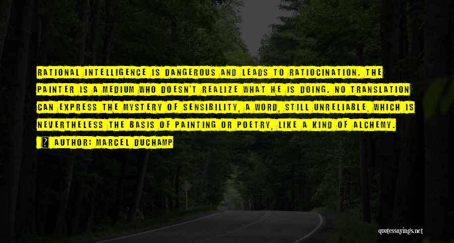 Marcel Duchamp Quotes: Rational Intelligence Is Dangerous And Leads To Ratiocination. The Painter Is A Medium Who Doesn't Realize What He Is Doing.