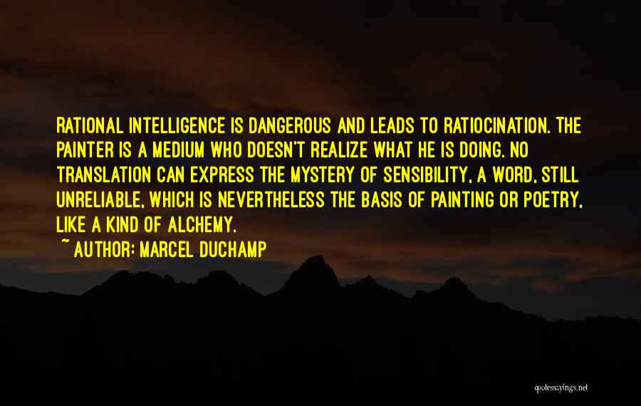 Marcel Duchamp Quotes: Rational Intelligence Is Dangerous And Leads To Ratiocination. The Painter Is A Medium Who Doesn't Realize What He Is Doing.