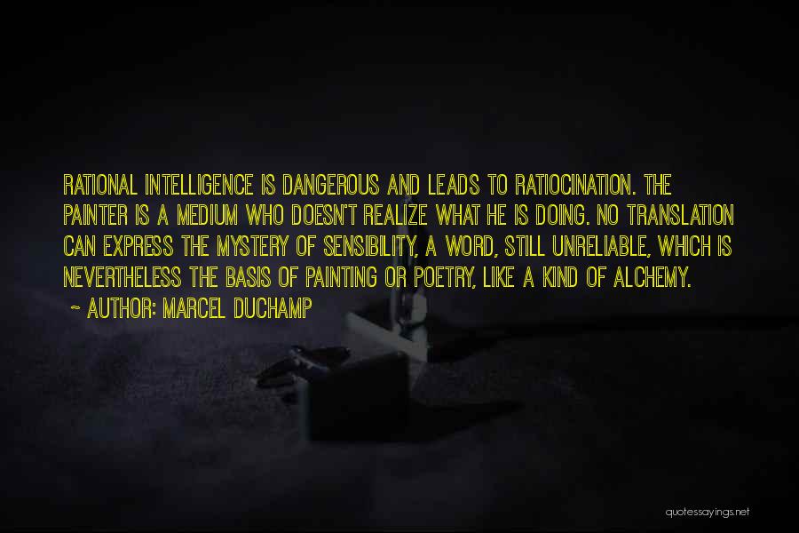 Marcel Duchamp Quotes: Rational Intelligence Is Dangerous And Leads To Ratiocination. The Painter Is A Medium Who Doesn't Realize What He Is Doing.