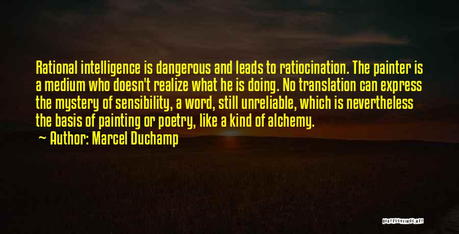 Marcel Duchamp Quotes: Rational Intelligence Is Dangerous And Leads To Ratiocination. The Painter Is A Medium Who Doesn't Realize What He Is Doing.