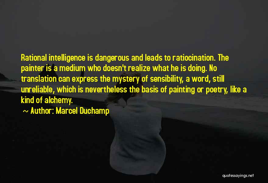 Marcel Duchamp Quotes: Rational Intelligence Is Dangerous And Leads To Ratiocination. The Painter Is A Medium Who Doesn't Realize What He Is Doing.