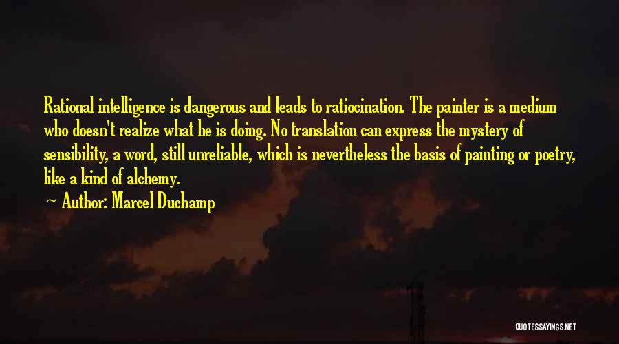 Marcel Duchamp Quotes: Rational Intelligence Is Dangerous And Leads To Ratiocination. The Painter Is A Medium Who Doesn't Realize What He Is Doing.