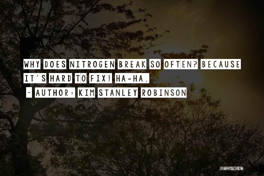 Kim Stanley Robinson Quotes: Why Does Nitrogen Break So Often? Because It's Hard To Fix! Ha-ha.