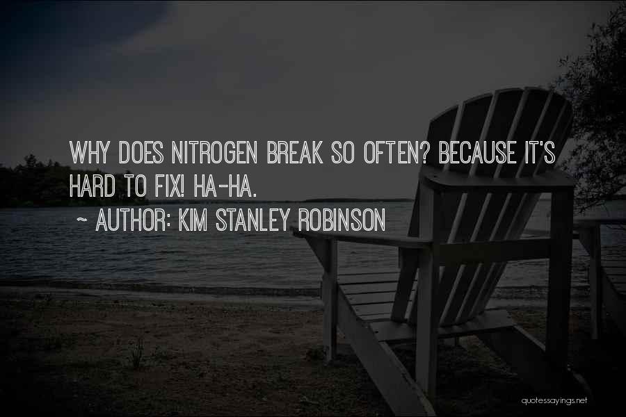 Kim Stanley Robinson Quotes: Why Does Nitrogen Break So Often? Because It's Hard To Fix! Ha-ha.