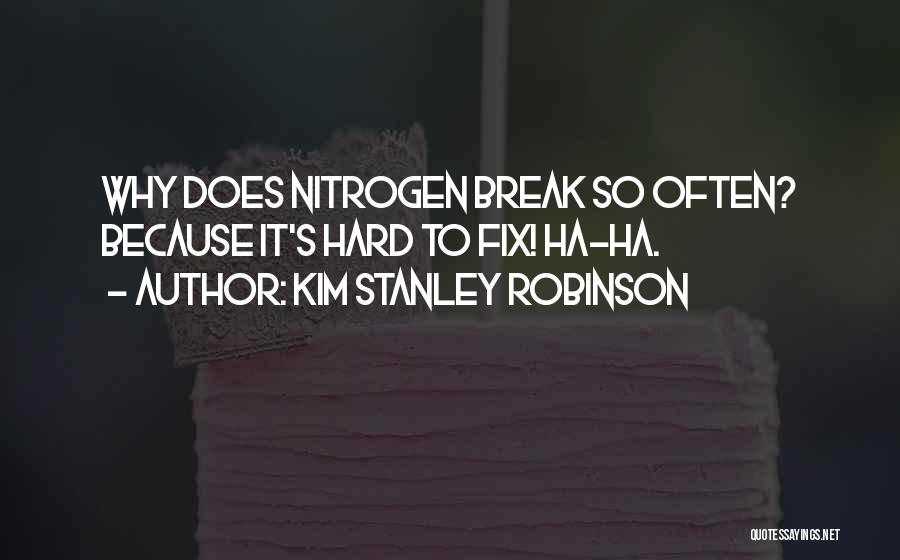 Kim Stanley Robinson Quotes: Why Does Nitrogen Break So Often? Because It's Hard To Fix! Ha-ha.