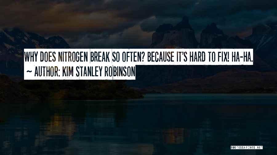 Kim Stanley Robinson Quotes: Why Does Nitrogen Break So Often? Because It's Hard To Fix! Ha-ha.