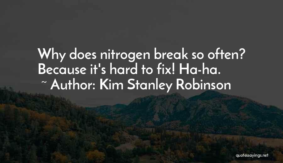 Kim Stanley Robinson Quotes: Why Does Nitrogen Break So Often? Because It's Hard To Fix! Ha-ha.