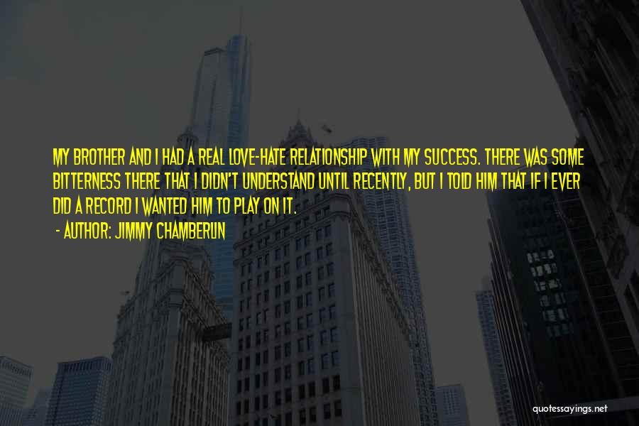 Jimmy Chamberlin Quotes: My Brother And I Had A Real Love-hate Relationship With My Success. There Was Some Bitterness There That I Didn't