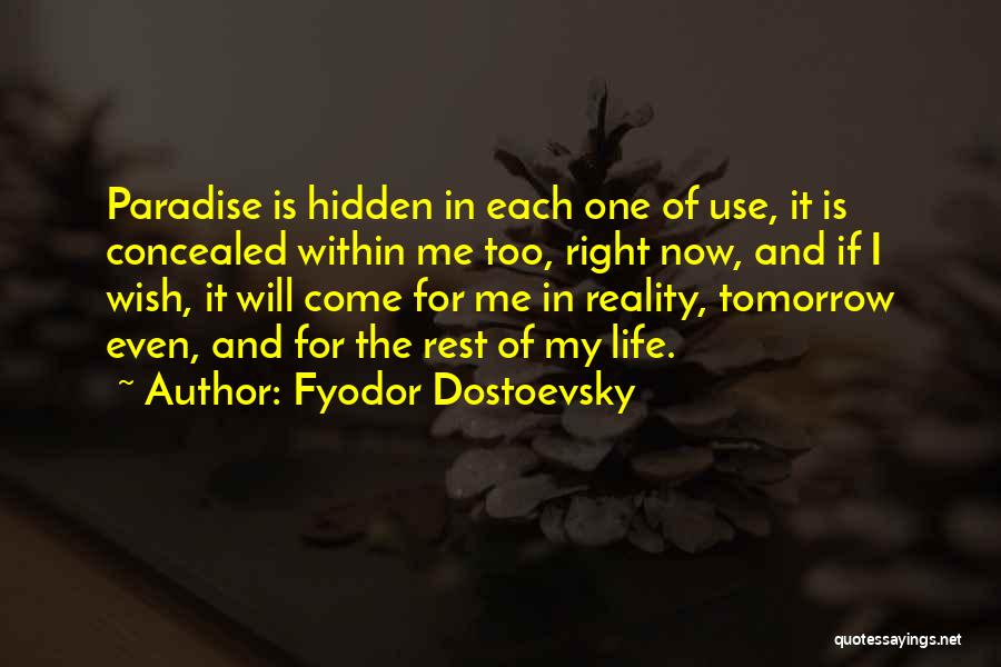 Fyodor Dostoevsky Quotes: Paradise Is Hidden In Each One Of Use, It Is Concealed Within Me Too, Right Now, And If I Wish,