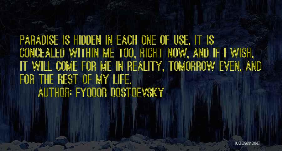 Fyodor Dostoevsky Quotes: Paradise Is Hidden In Each One Of Use, It Is Concealed Within Me Too, Right Now, And If I Wish,