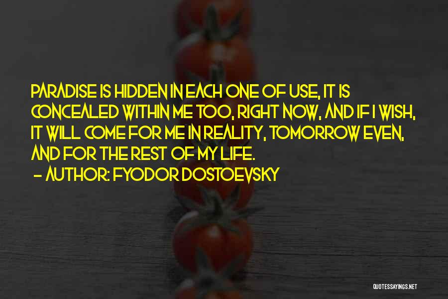 Fyodor Dostoevsky Quotes: Paradise Is Hidden In Each One Of Use, It Is Concealed Within Me Too, Right Now, And If I Wish,