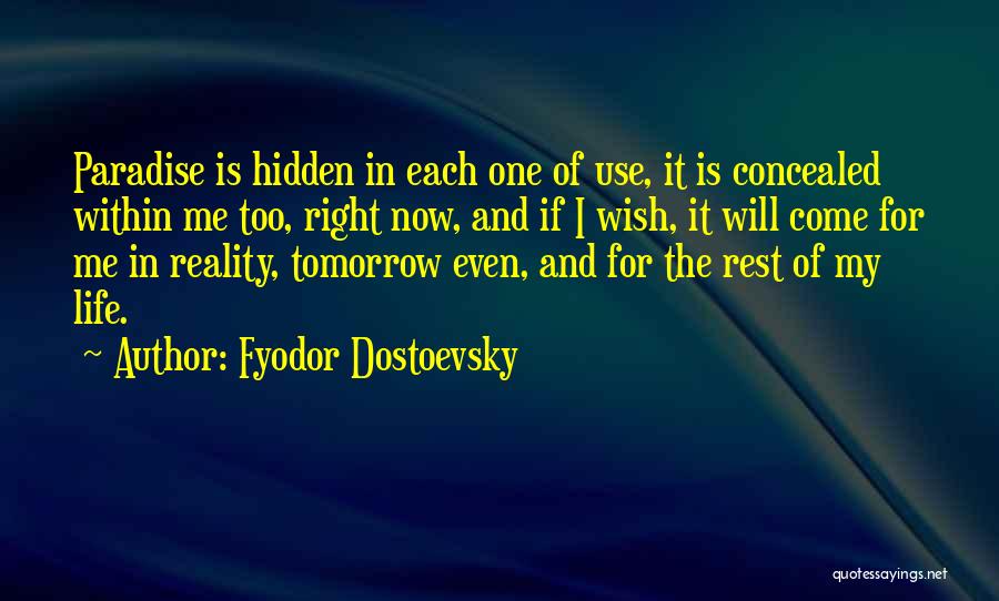 Fyodor Dostoevsky Quotes: Paradise Is Hidden In Each One Of Use, It Is Concealed Within Me Too, Right Now, And If I Wish,