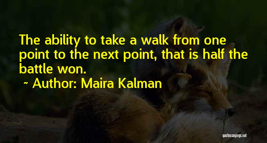 Maira Kalman Quotes: The Ability To Take A Walk From One Point To The Next Point, That Is Half The Battle Won.