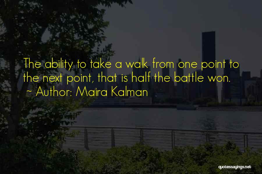 Maira Kalman Quotes: The Ability To Take A Walk From One Point To The Next Point, That Is Half The Battle Won.