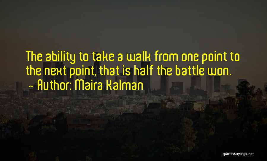 Maira Kalman Quotes: The Ability To Take A Walk From One Point To The Next Point, That Is Half The Battle Won.