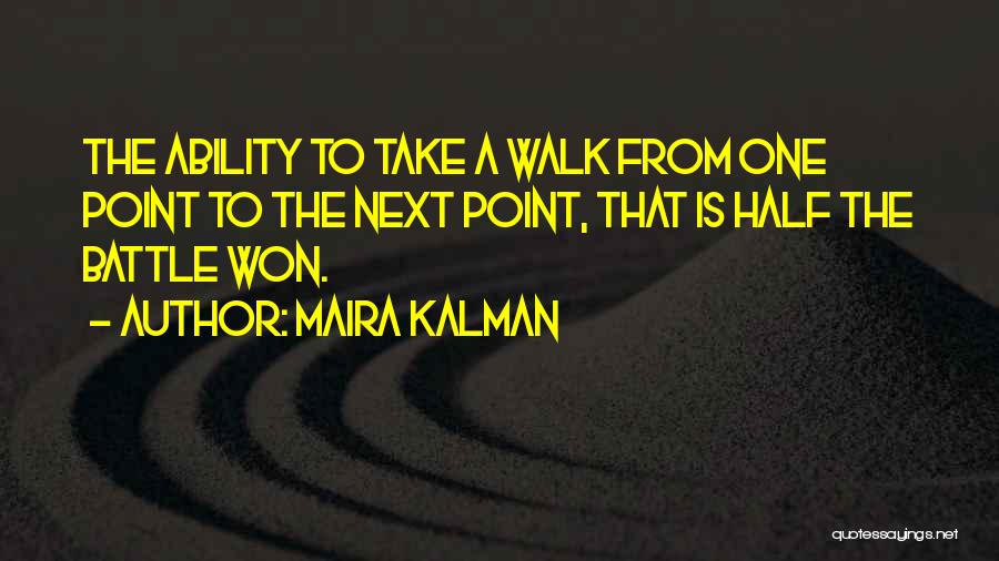 Maira Kalman Quotes: The Ability To Take A Walk From One Point To The Next Point, That Is Half The Battle Won.