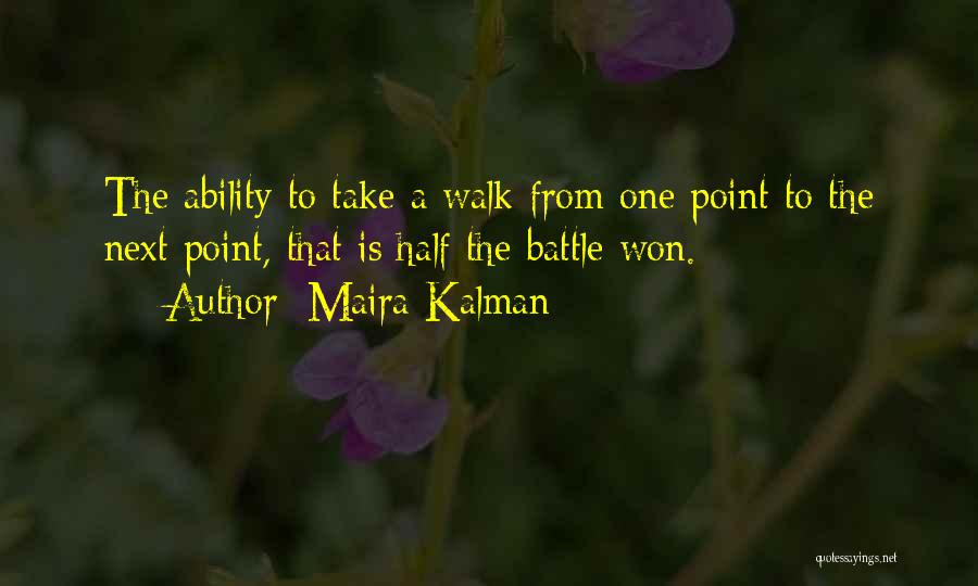 Maira Kalman Quotes: The Ability To Take A Walk From One Point To The Next Point, That Is Half The Battle Won.