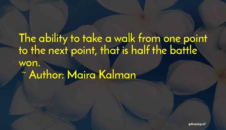 Maira Kalman Quotes: The Ability To Take A Walk From One Point To The Next Point, That Is Half The Battle Won.