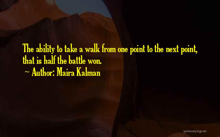 Maira Kalman Quotes: The Ability To Take A Walk From One Point To The Next Point, That Is Half The Battle Won.