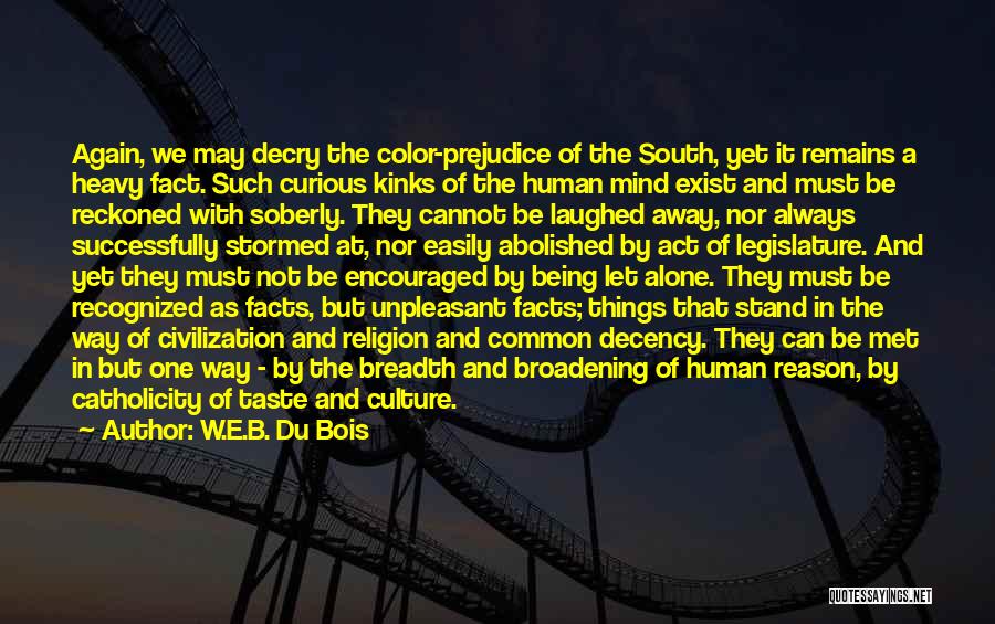 W.E.B. Du Bois Quotes: Again, We May Decry The Color-prejudice Of The South, Yet It Remains A Heavy Fact. Such Curious Kinks Of The