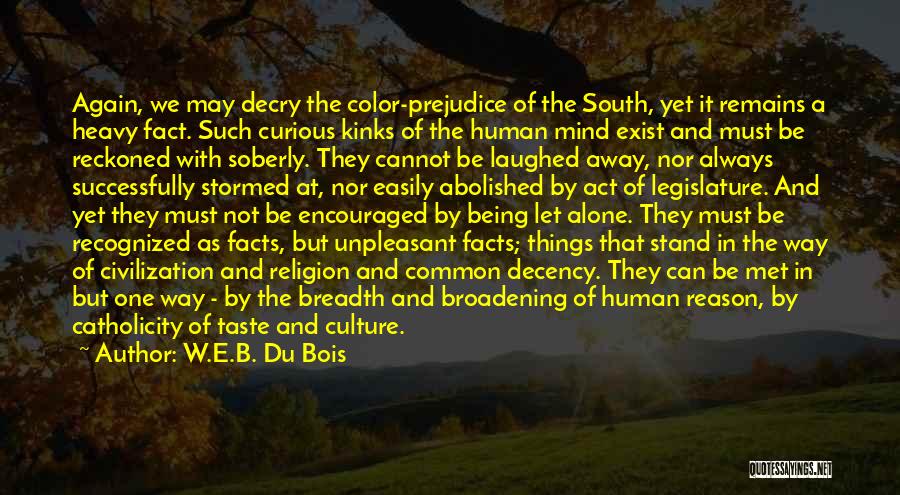 W.E.B. Du Bois Quotes: Again, We May Decry The Color-prejudice Of The South, Yet It Remains A Heavy Fact. Such Curious Kinks Of The