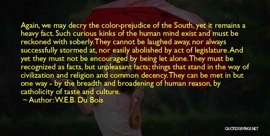 W.E.B. Du Bois Quotes: Again, We May Decry The Color-prejudice Of The South, Yet It Remains A Heavy Fact. Such Curious Kinks Of The