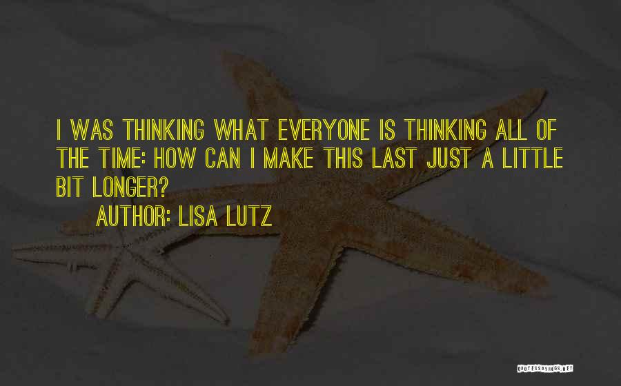 Lisa Lutz Quotes: I Was Thinking What Everyone Is Thinking All Of The Time: How Can I Make This Last Just A Little