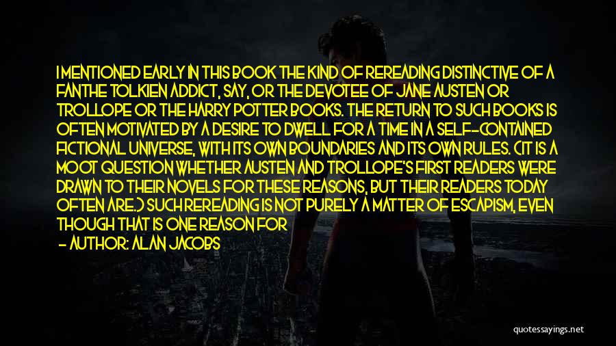 Alan Jacobs Quotes: I Mentioned Early In This Book The Kind Of Rereading Distinctive Of A Fanthe Tolkien Addict, Say, Or The Devotee