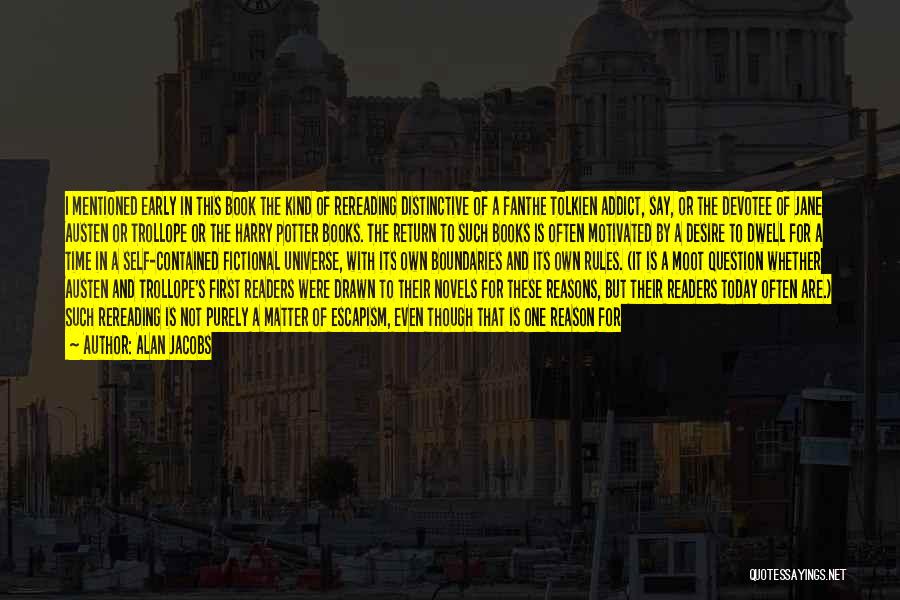 Alan Jacobs Quotes: I Mentioned Early In This Book The Kind Of Rereading Distinctive Of A Fanthe Tolkien Addict, Say, Or The Devotee