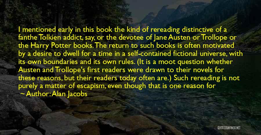 Alan Jacobs Quotes: I Mentioned Early In This Book The Kind Of Rereading Distinctive Of A Fanthe Tolkien Addict, Say, Or The Devotee