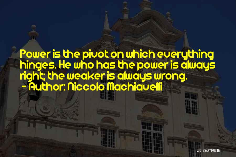 Niccolo Machiavelli Quotes: Power Is The Pivot On Which Everything Hinges. He Who Has The Power Is Always Right; The Weaker Is Always