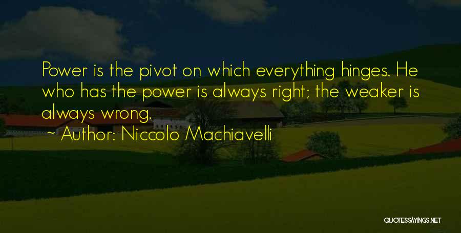 Niccolo Machiavelli Quotes: Power Is The Pivot On Which Everything Hinges. He Who Has The Power Is Always Right; The Weaker Is Always